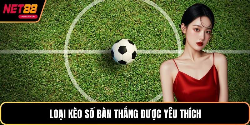 Loại kèo số bàn thắng được yêu thích